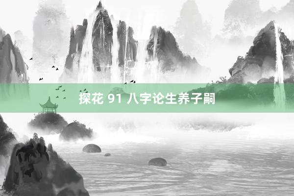 探花 91 八字论生养子嗣