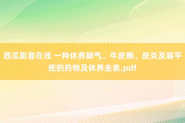 西瓜影音在线 一种休养脚气、牛皮癣、皮炎及扁平疣的药物及休养圭表.pdf