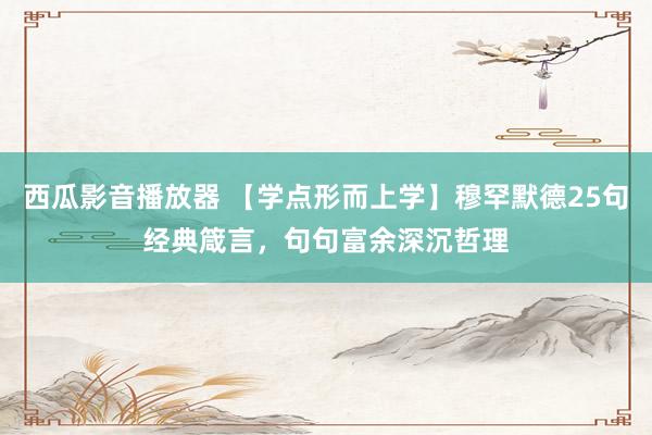西瓜影音播放器 【学点形而上学】穆罕默德25句经典箴言，句句富余深沉哲理