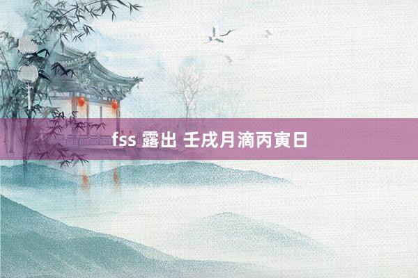 fss 露出 壬戌月滴丙寅日