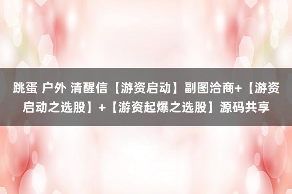 跳蛋 户外 清醒信【游资启动】副图洽商+【游资启动之选股】+【游资起爆之选股】源码共享