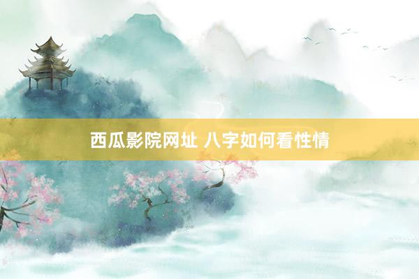 西瓜影院网址 八字如何看性情