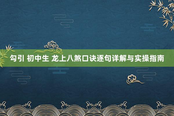 勾引 初中生 龙上八煞口诀逐句详解与实操指南