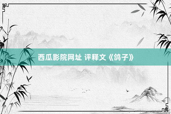 西瓜影院网址 评释文《鸽子》