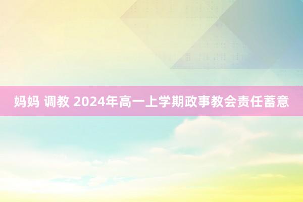妈妈 调教 2024年高一上学期政事教会责任蓄意