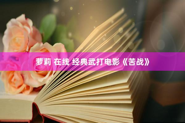 萝莉 在线 经典武打电影《苦战》
